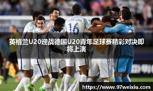 英格兰U20迎战德国U20青年足球赛精彩对决即将上演