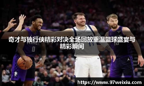 奇才与独行侠精彩对决全场回放重温篮球盛宴与精彩瞬间